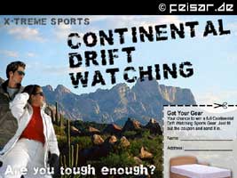 X-TREME SPORTS
CONTINENTAL
DRIFT
WATCHING
Are you tough enough?
Get Your Gear
Your chance to win a full Continental
Drift Watching Sports Gear. Just fill
out the coupon and send it in.
Name: _______________________
Address: _____________________ 