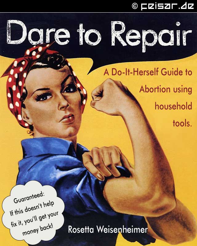 Dare to Repair
A Do-It-Herself Guide to Abortion using household tools.
Guaranteed: If this doesn't help fix it, you'll get your money back!
Rosetta Weisenheimer